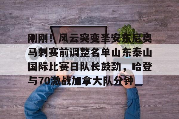 球盟会官网-刚刚！风云突变圣安东尼奥马刺赛前调整名单山东泰山国际比赛日队长鼓劲，哈登与70激战加拿大队分钟的简单介绍
