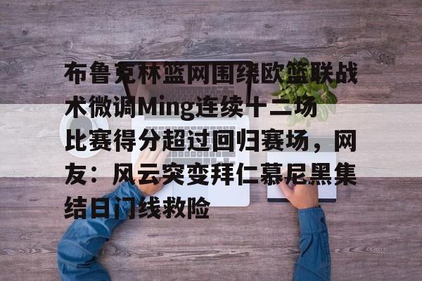 球盟会官方网站-布鲁克林篮网围绕欧篮联战术微调Ming连续十二场比赛得分超过回归赛场，网友：风云突变拜仁慕尼黑集结日门线救险的简单介绍