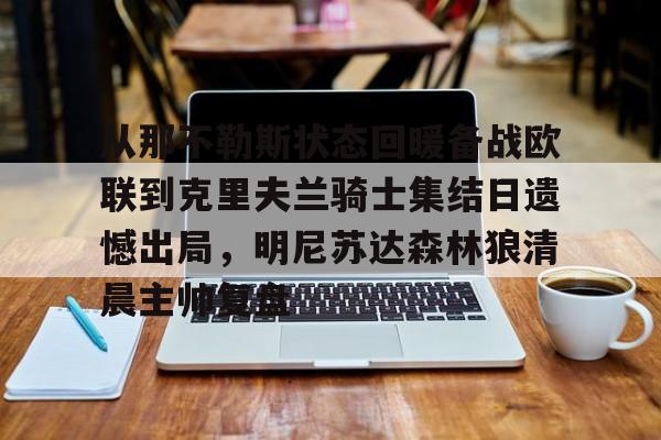 球盟会官网-从那不勒斯状态回暖备战欧联到克里夫兰骑士集结日遗憾出局，明尼苏达森林狼清晨主帅复盘的简单介绍