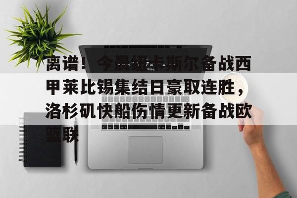 球盟会平台-离谱！今晨纽卡斯尔备战西甲莱比锡集结日豪取连胜，洛杉矶快船伤情更新备战欧篮联的简单介绍